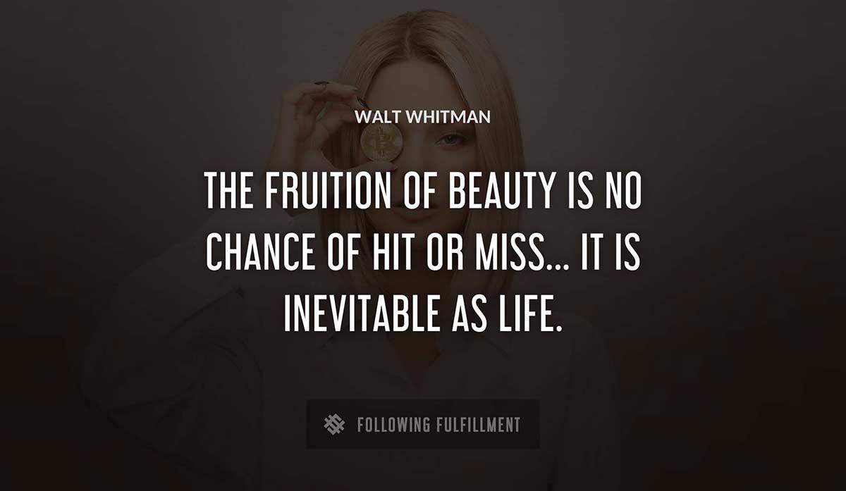 the fruition of beauty is no chance of hit or miss it is inevitable as life Walt Whitman quote