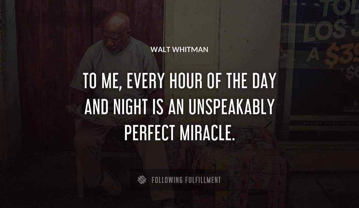 to me every hour of the day and night is an unspeakably perfect miracle Walt Whitman quote