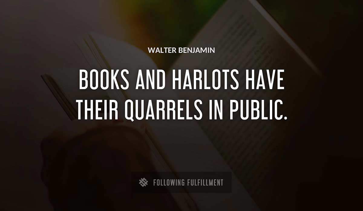 books and harlots have their quarrels in public Walter Benjamin quote