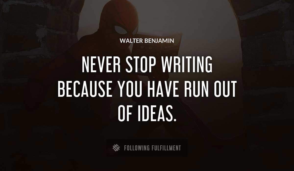 never stop writing because you have run out of ideas Walter Benjamin quote