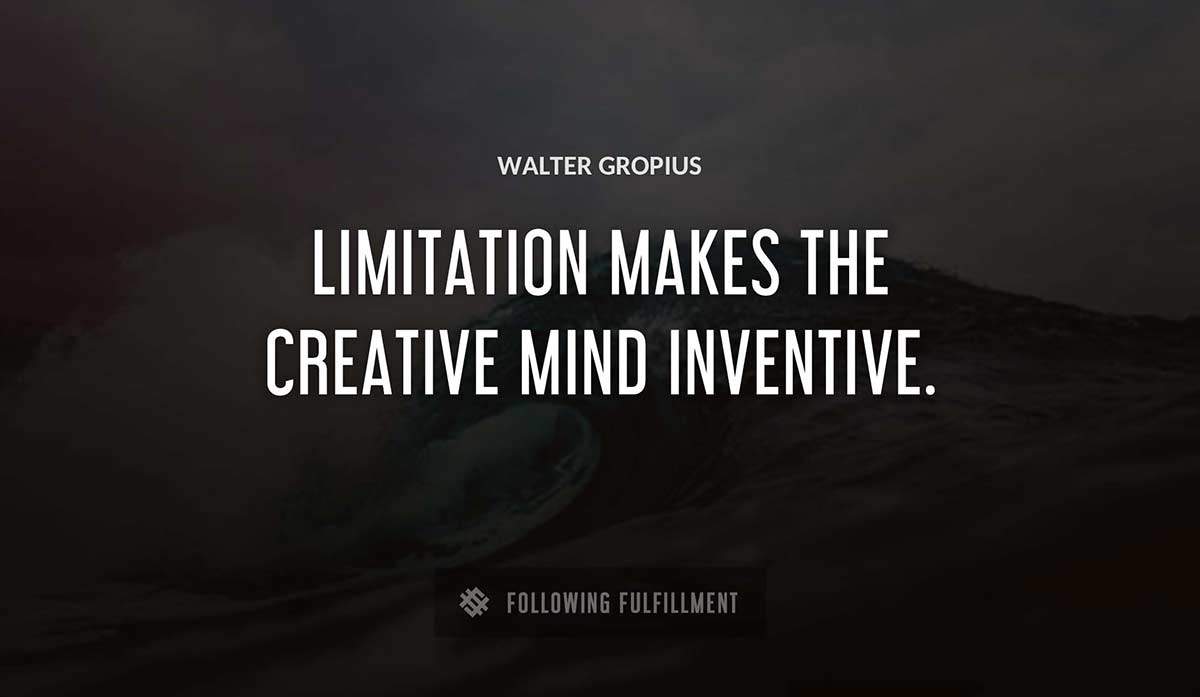 limitation makes the creative mind inventive Walter Gropius quote