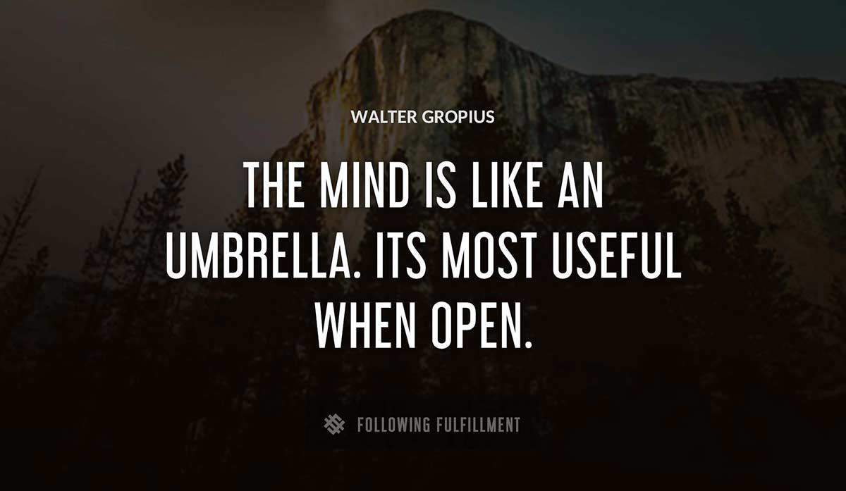 the mind is like an umbrella its most useful when open Walter Gropius quote