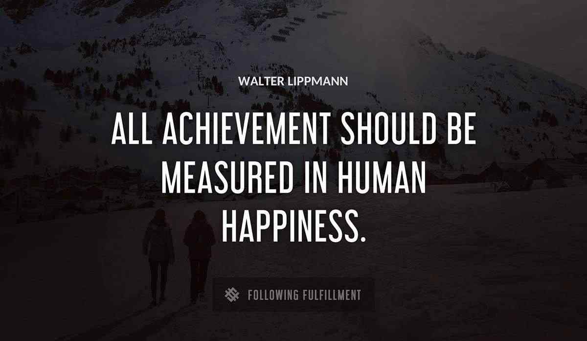 all achievement should be measured in human happiness Walter Lippmann quote