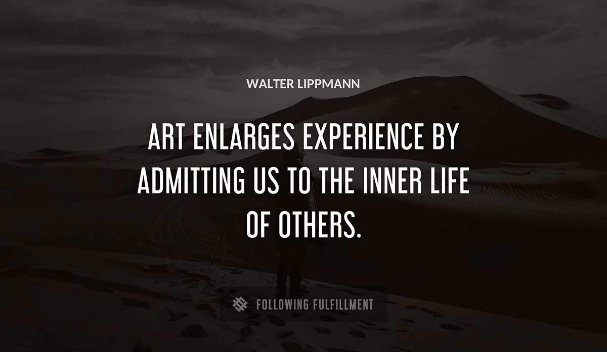 art enlarges experience by admitting us to the inner life of others Walter Lippmann quote
