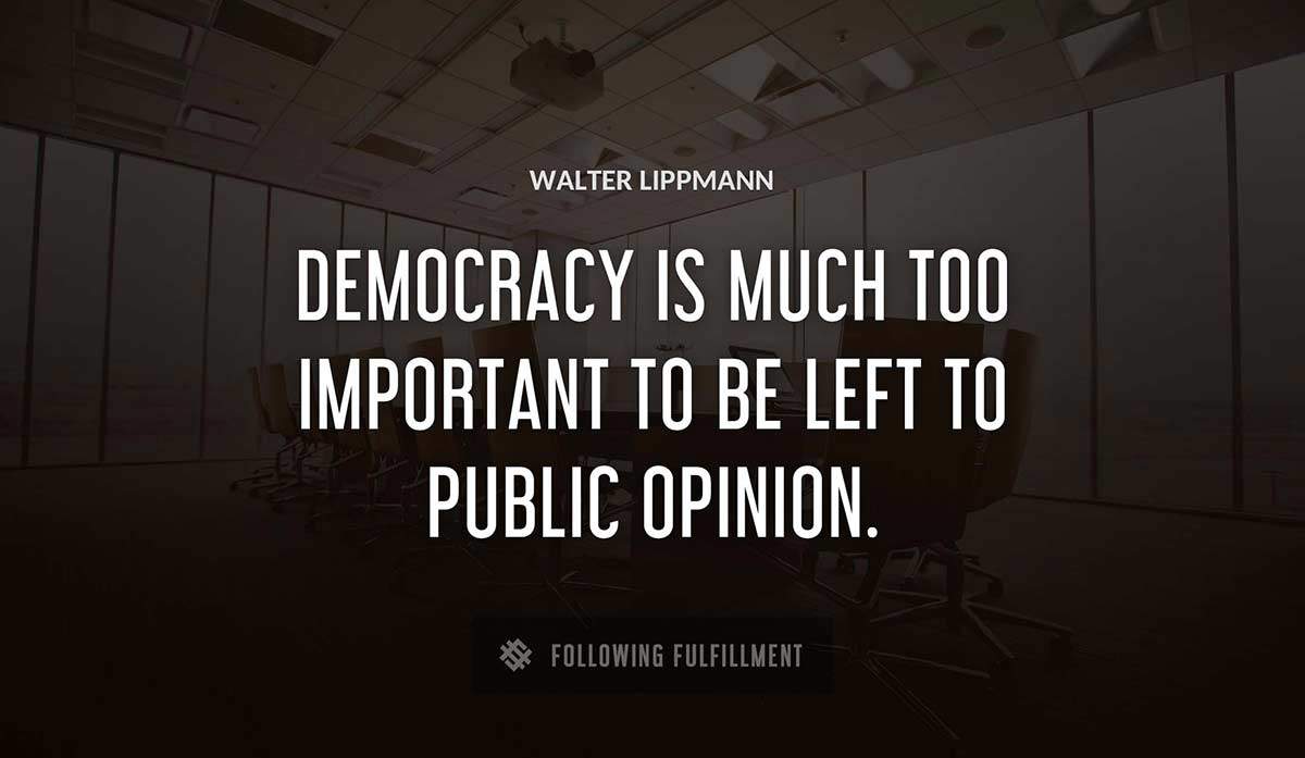 democracy is much too important to be left to public opinion Walter Lippmann quote