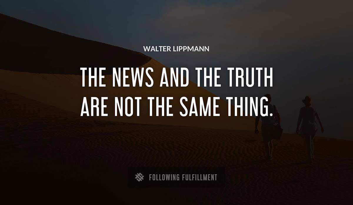 the news and the truth are not the same thing Walter Lippmann quote