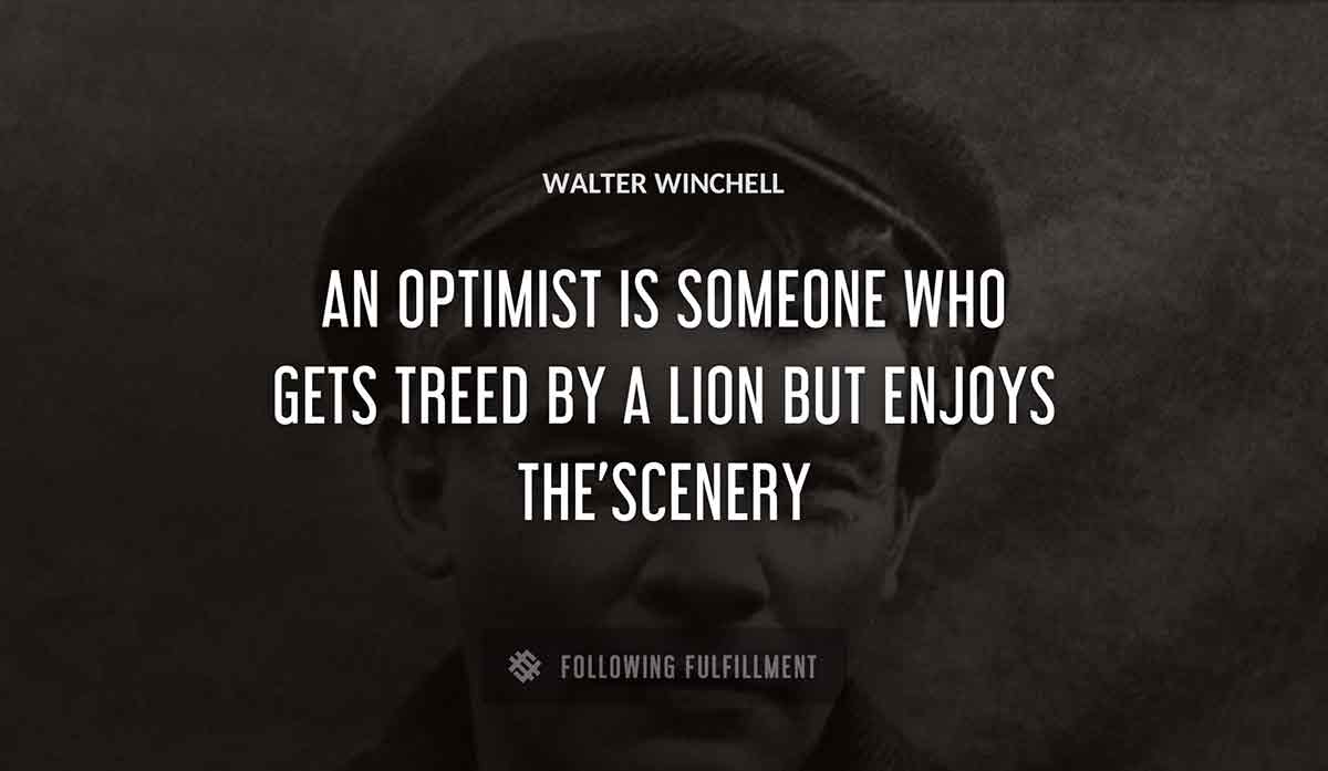 an optimist is someone who gets treed by a lion but enjoys the scenery Walter Winchell quote