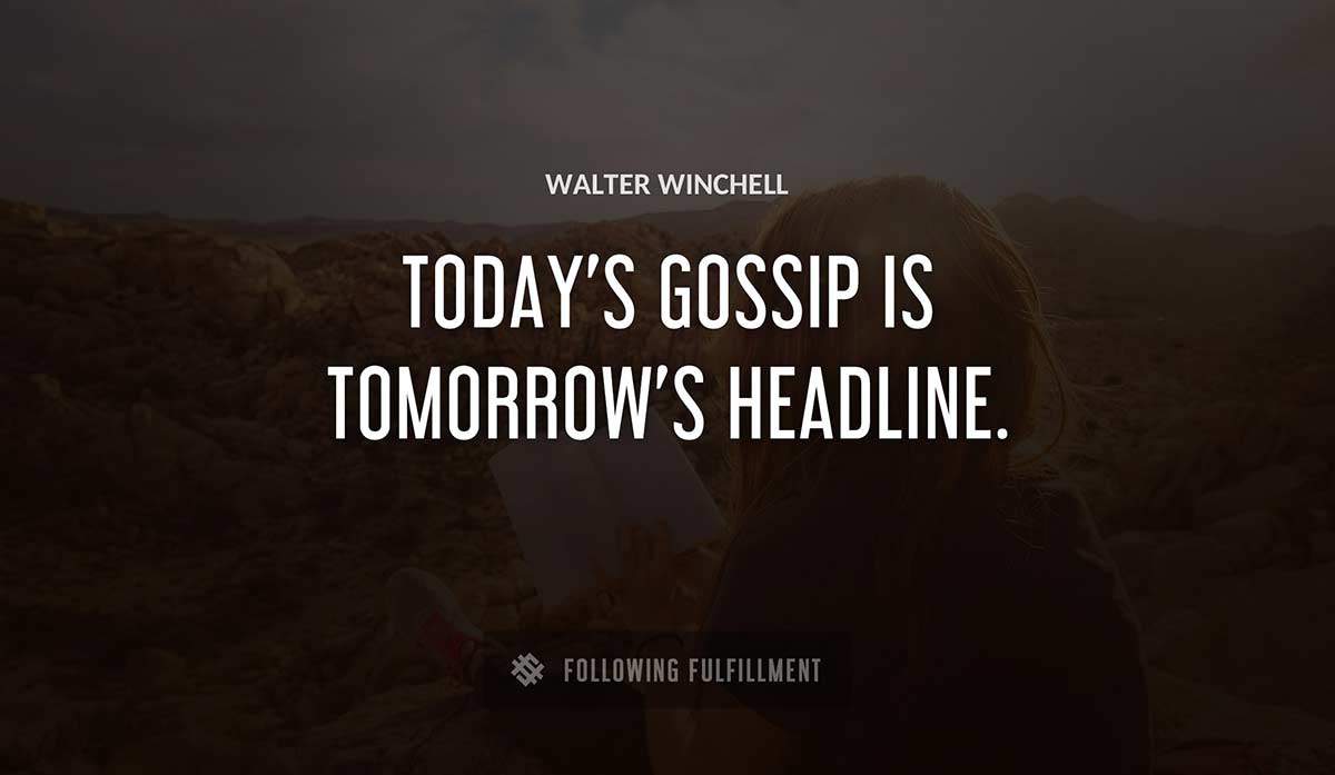 today s gossip is tomorrow s headline Walter Winchell quote
