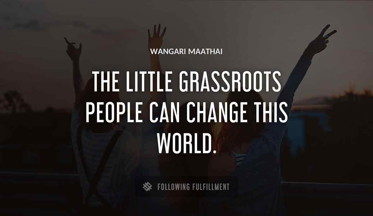 the little grassroots people can change this world Wangari Maathai quote