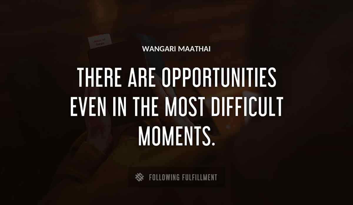 there are opportunities even in the most difficult moments Wangari Maathai quote