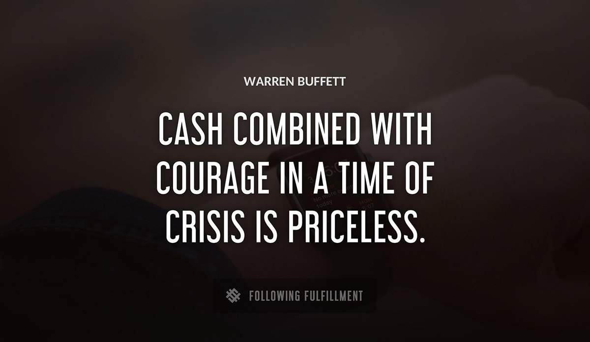 cash combined with courage in a time of crisis is priceless Warren Buffett quote