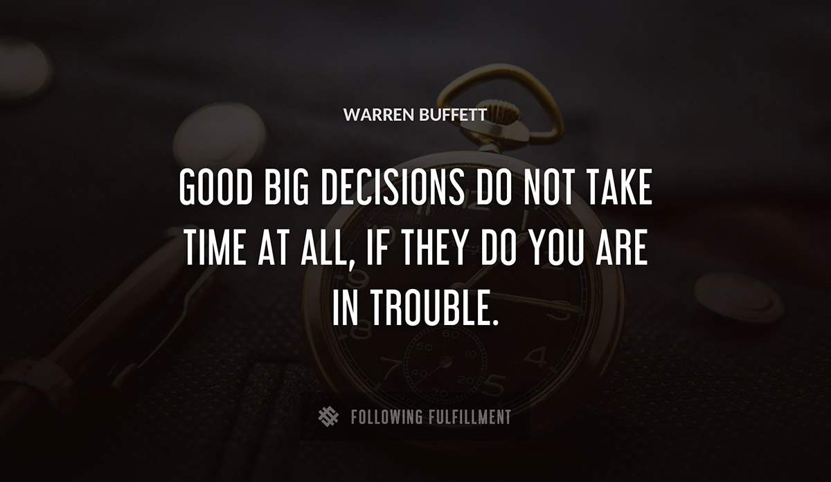 good big decisions do not take time at all if they do you are in trouble Warren Buffett quote