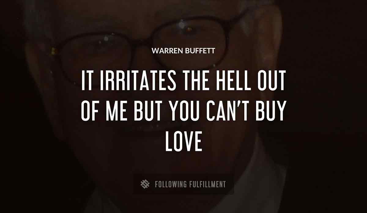 it irritates the hell out of me but you can t buy love Warren Buffett quote