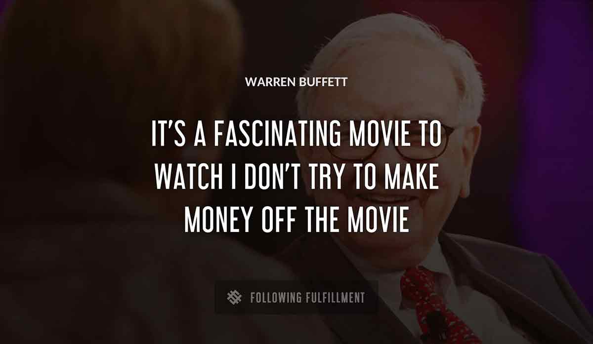 it s a fascinating movie to watch i don t try to make money off the movie Warren Buffett quote