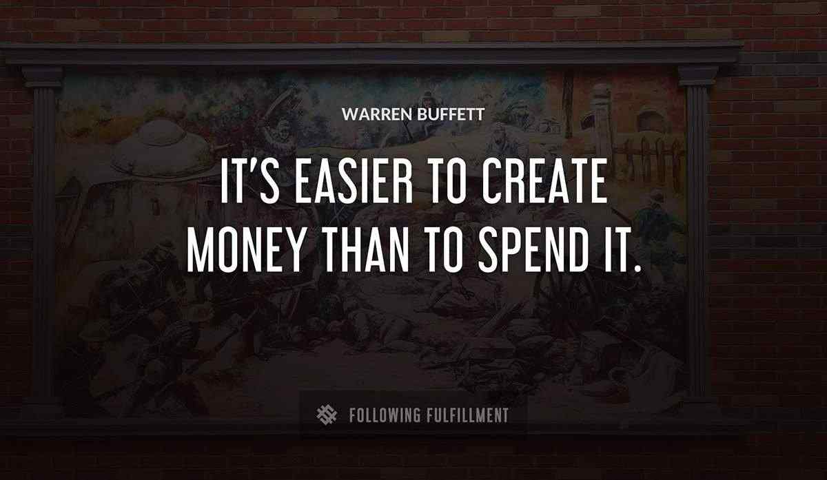 it s easier to create money than to spend it Warren Buffett quote