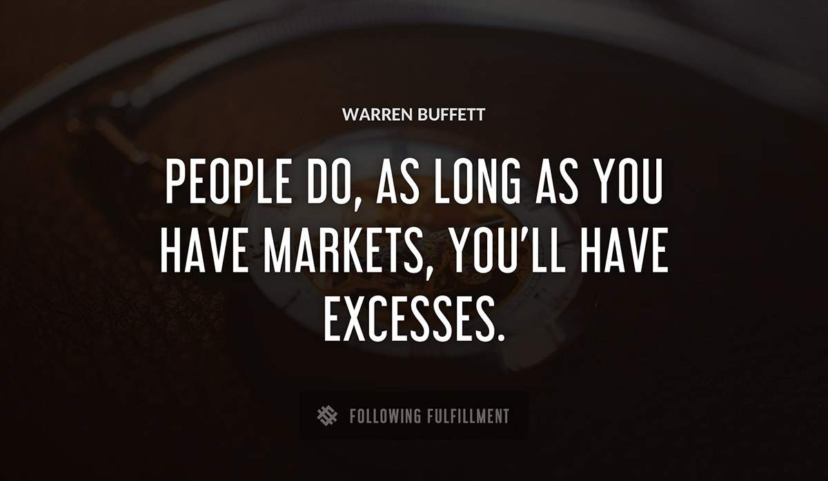people do as long as you have markets you ll have excesses Warren Buffett quote