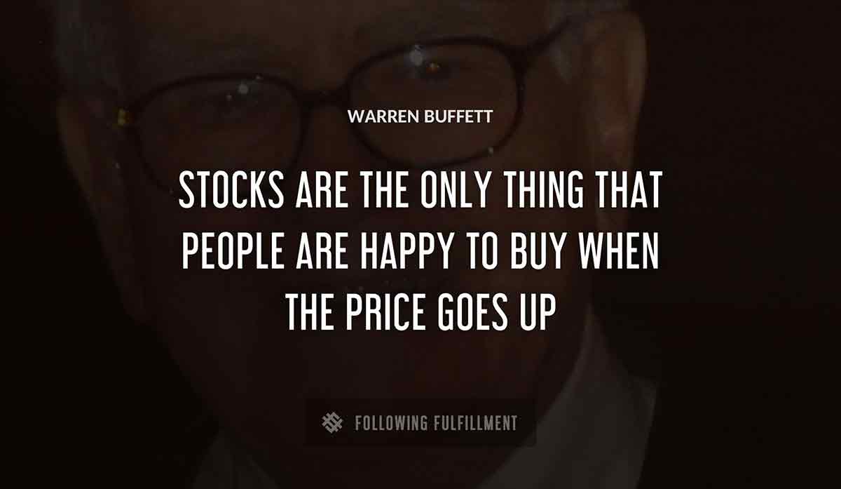 stocks are the only thing that people are happy to buy when the price goes up Warren Buffett quote