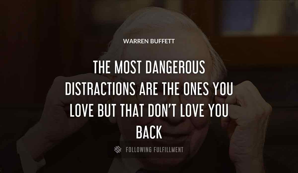 the most dangerous distractions are the ones you love but that don t love you back Warren Buffett quote