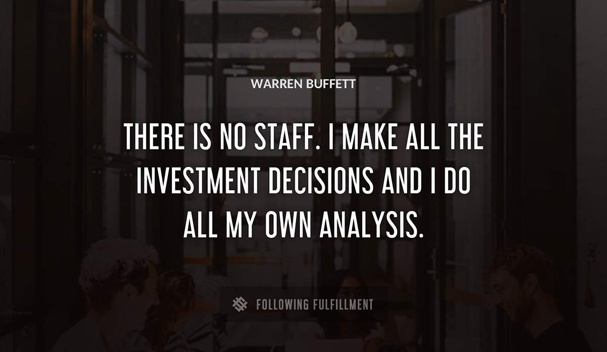 there is no staff i make all the investment decisions and i do all my own analysis Warren Buffett quote