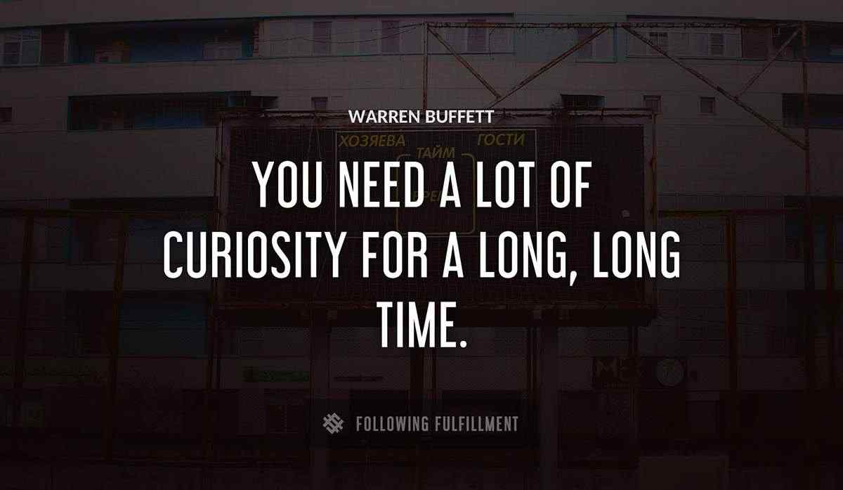 you need a lot of curiosity for a long long time Warren Buffett quote