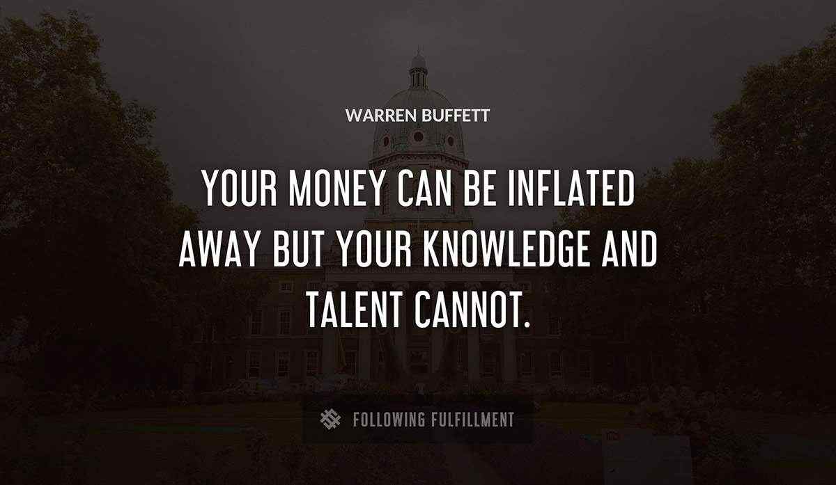 your money can be inflated away but your knowledge and talent cannot Warren Buffett quote