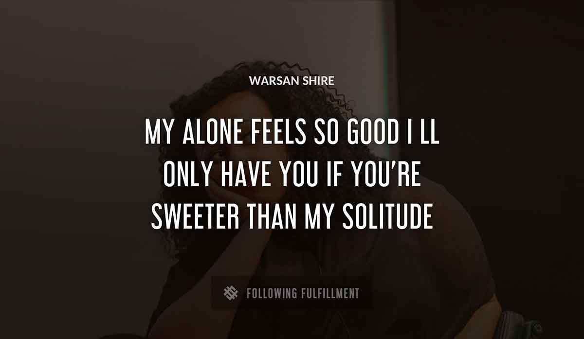 my alone feels so good i ll only have you if you re sweeter than my solitude Warsan Shire quote