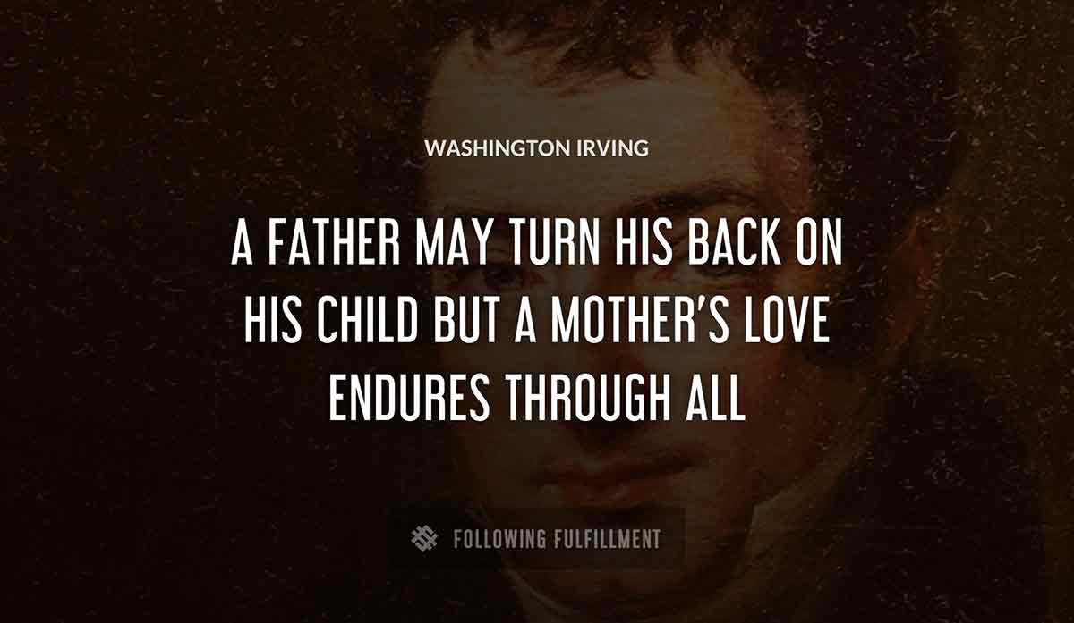 a father may turn his back on his child but a mother s love endures through all Washington Irving quote