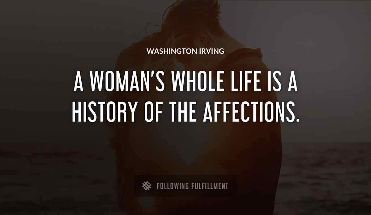 a woman s whole life is a history of the affections Washington Irving quote