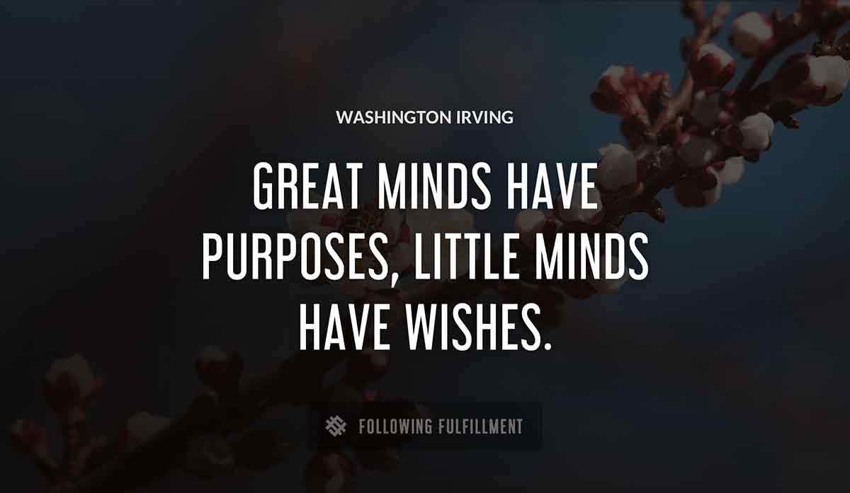 great minds have purposes little minds have wishes Washington Irving quote
