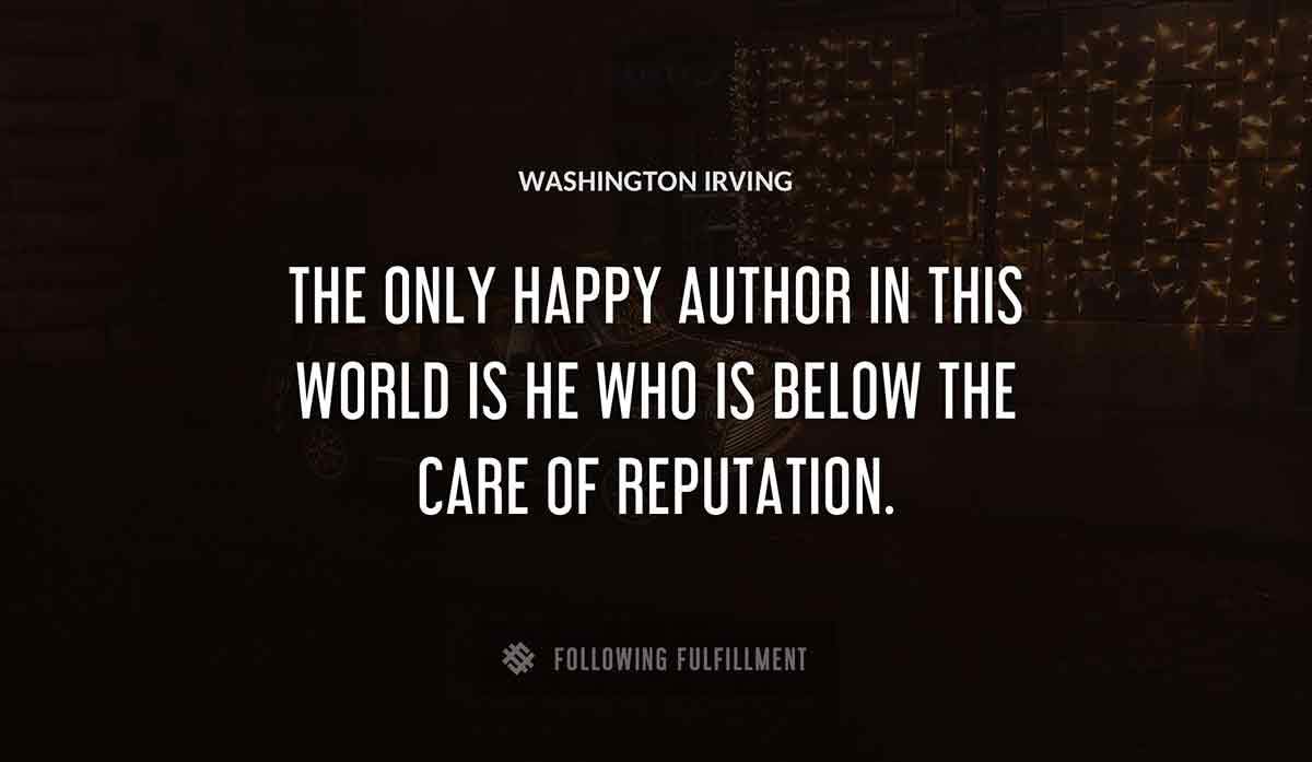 the only happy author in this world is he who is below the care of reputation Washington Irving quote