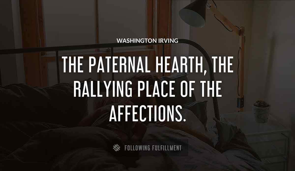 the paternal hearth the rallying place of the affections Washington Irving quote
