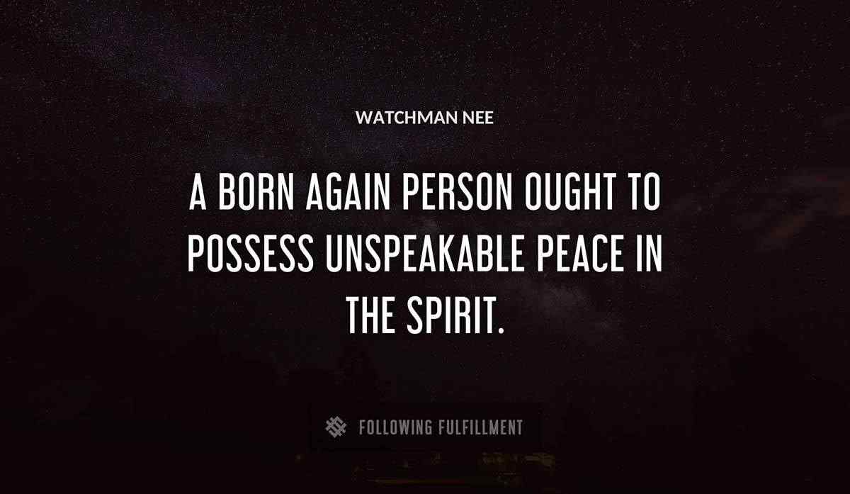 a born again person ought to possess unspeakable peace in the spirit Watchman Nee quote