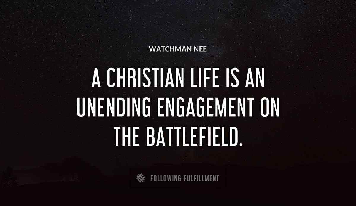 a christian life is an unending engagement on the battlefield Watchman Nee quote