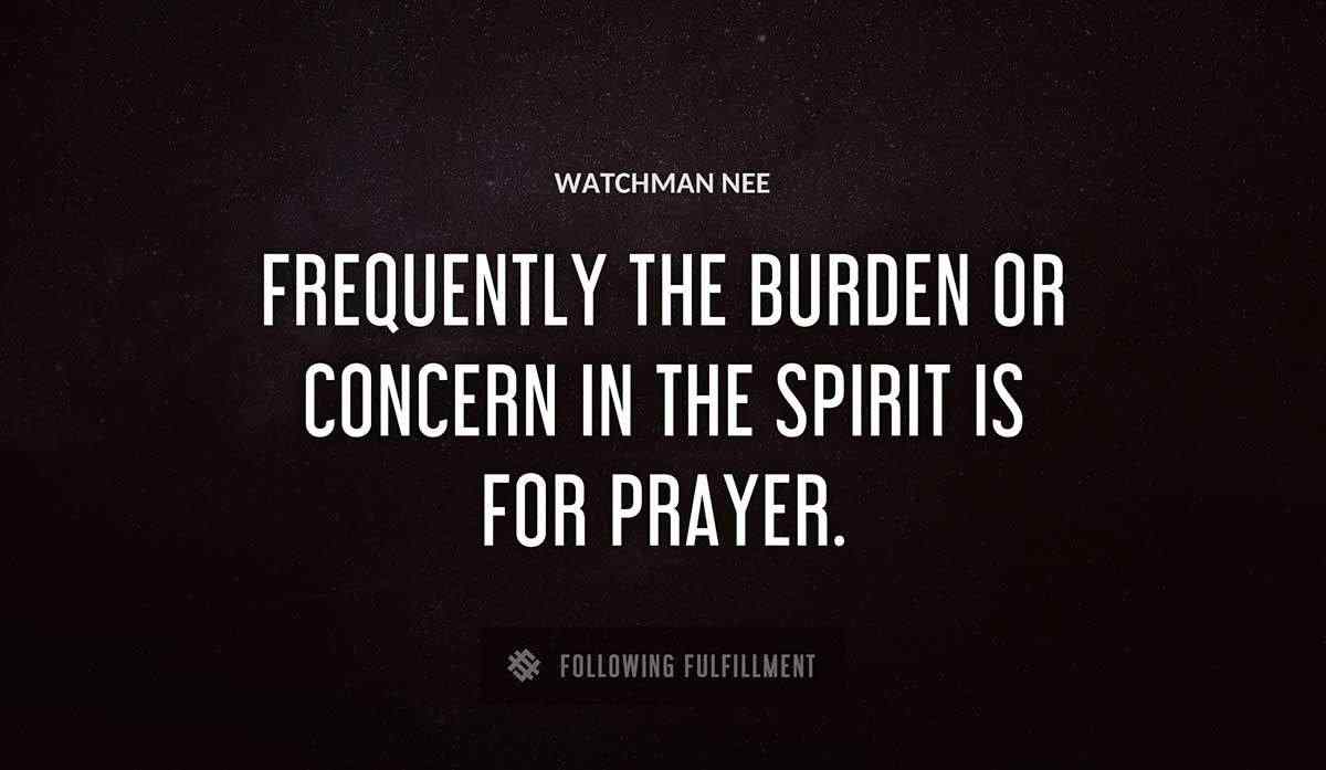 frequently the burden or concern in the spirit is for prayer Watchman Nee quote