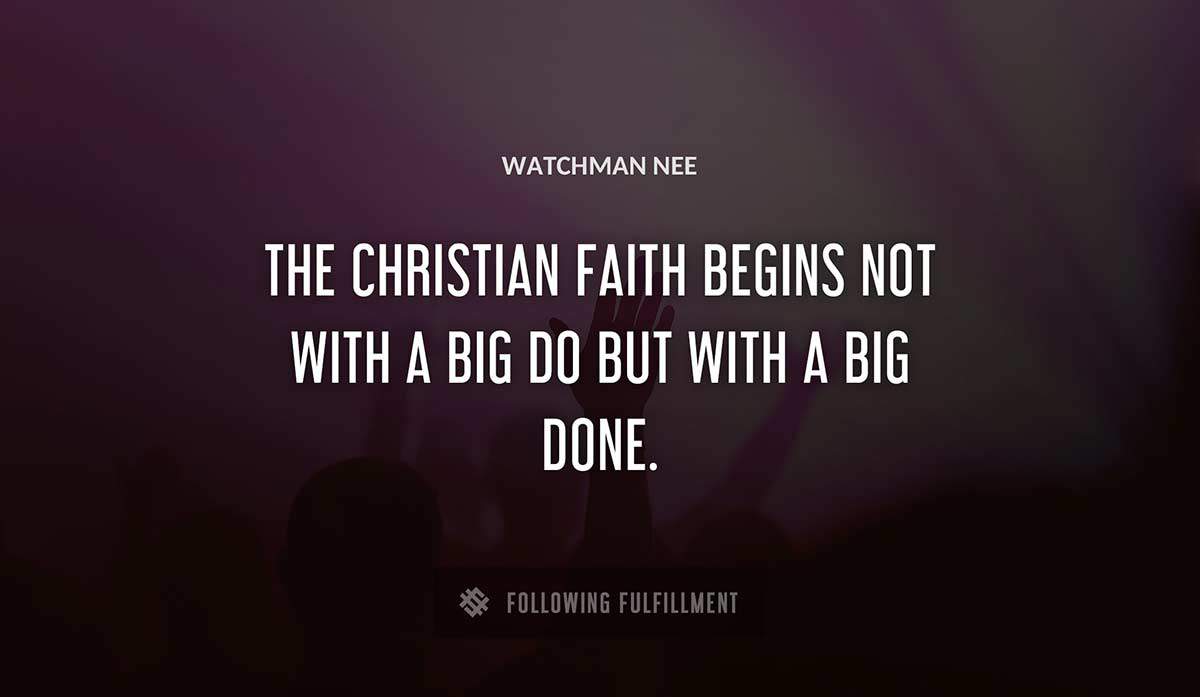 the christian faith begins not with a big do but with a big done Watchman Nee quote