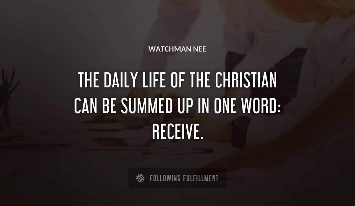 the daily life of the christian can be summed up in one word receive Watchman Nee quote