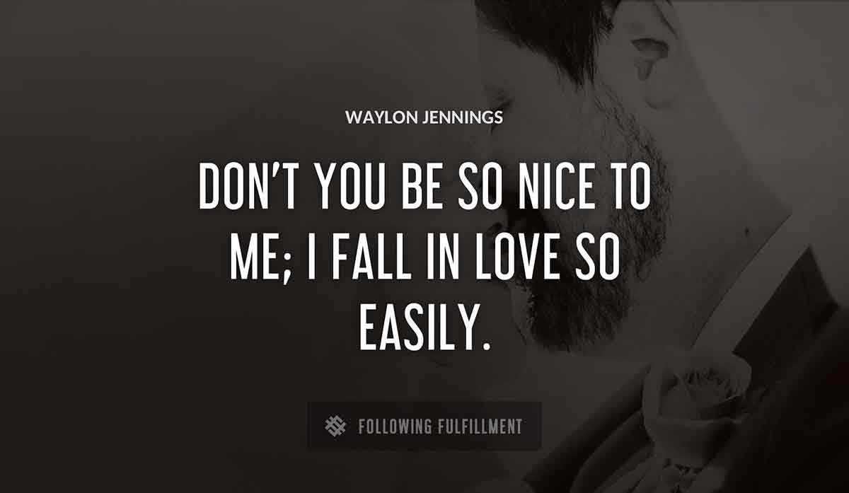 don t you be so nice to me i fall in love so easily Waylon Jennings quote