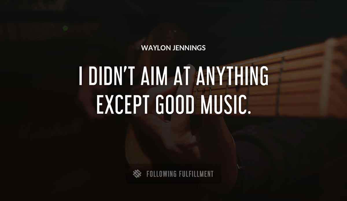 i didn t aim at anything except good music Waylon Jennings quote
