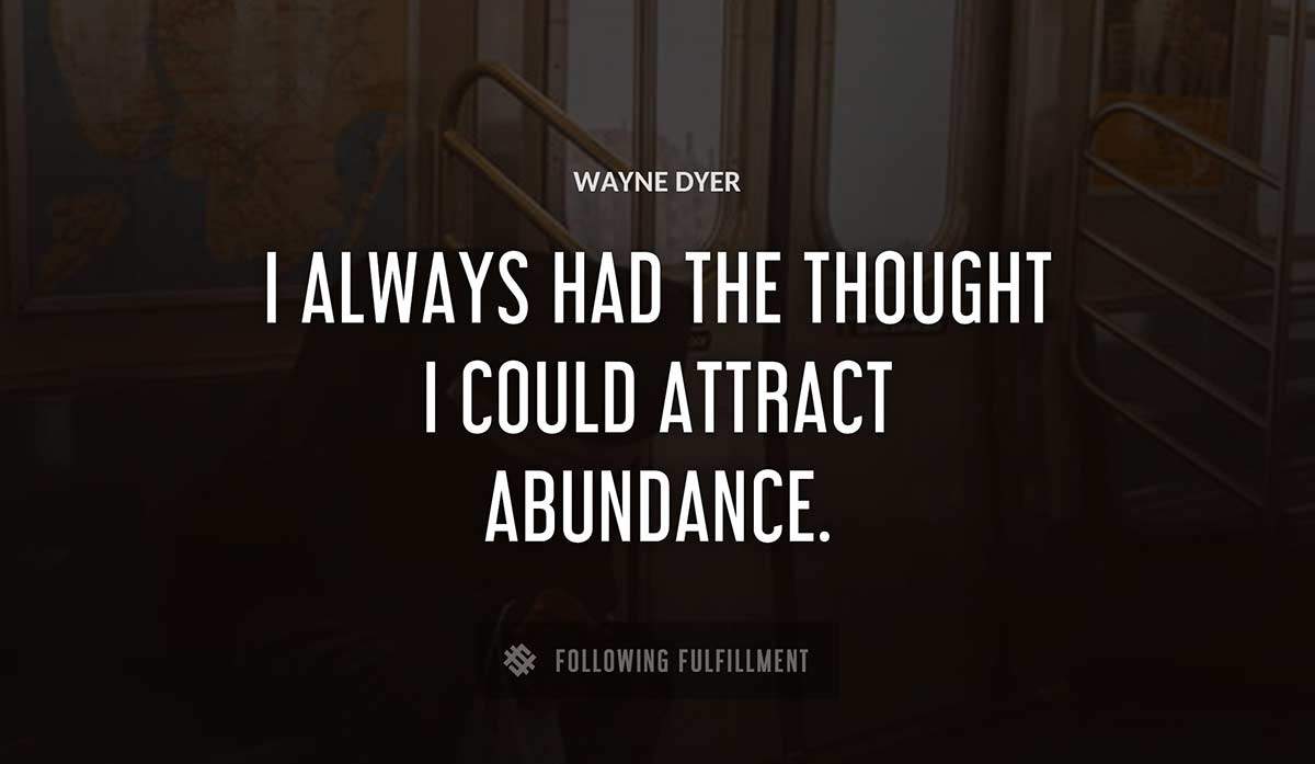 i always had the thought i could attract abundance Wayne Dyer quote