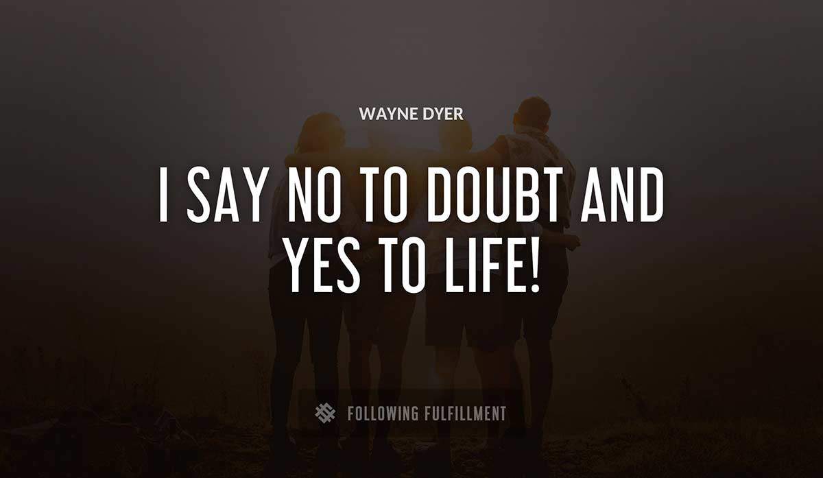 i say no to doubt and yes to life Wayne Dyer quote