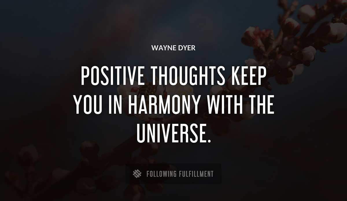 positive thoughts keep you in harmony with the universe Wayne Dyer quote