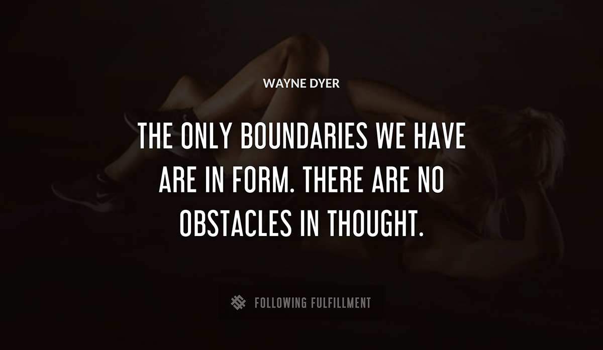 the only boundaries we have are in form there are no obstacles in thought Wayne Dyer quote