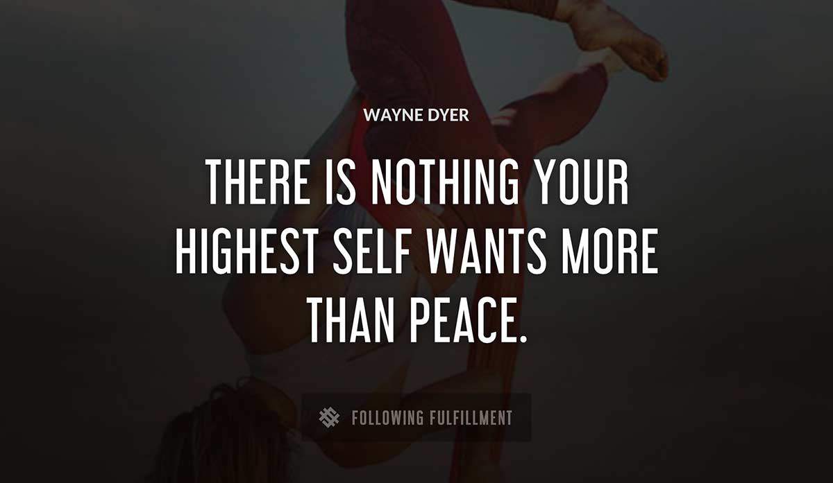there is nothing your highest self wants more than peace Wayne Dyer quote