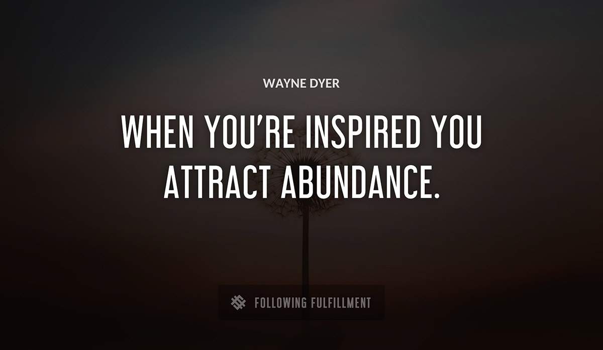 when you re inspired you attract abundance Wayne Dyer quote