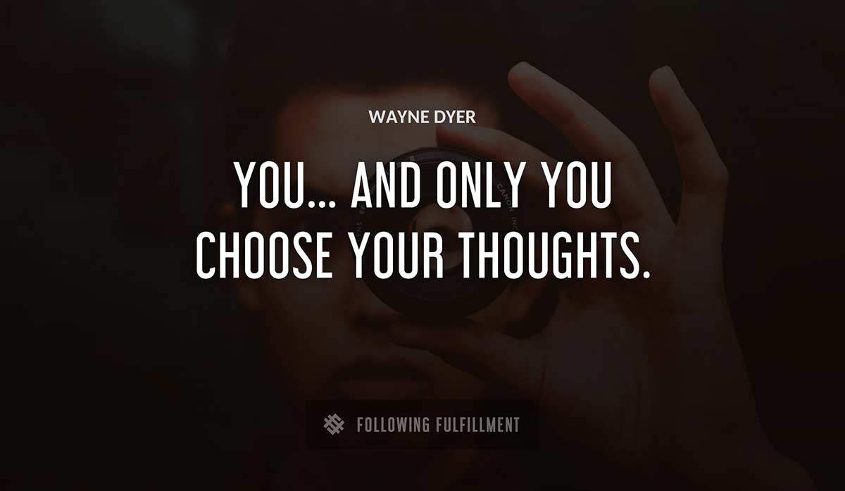 you and only you choose your thoughts Wayne Dyer quote
