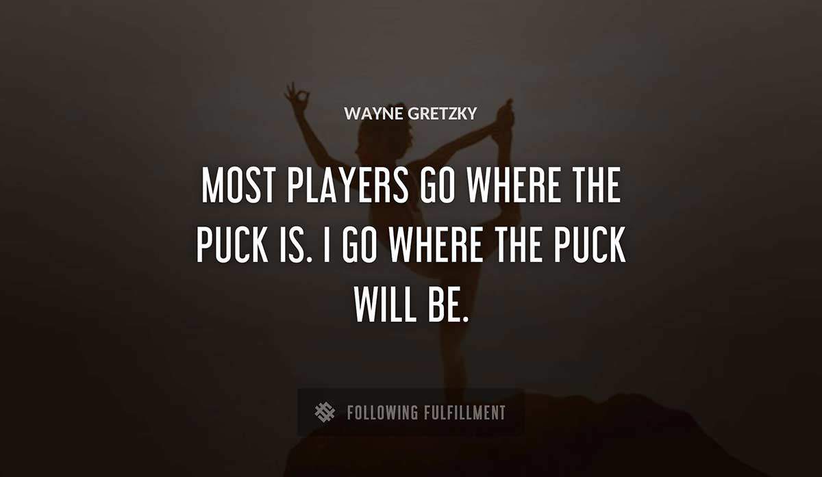 most players go where the puck is i go where the puck will be Wayne Gretzky quote