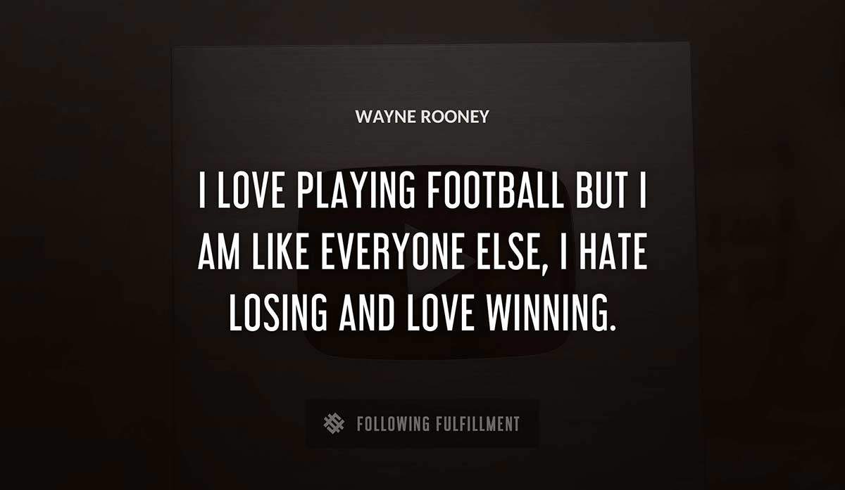 i love playing football but i am like everyone else i hate losing and love winning Wayne Rooney quote