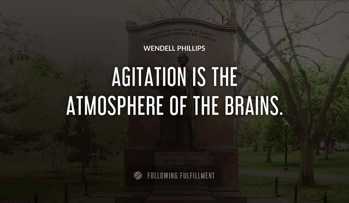 agitation is the atmosphere of the brains Wendell Phillips quote