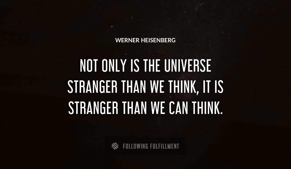 not only is the universe stranger than we think it is stranger than we can think Werner Heisenberg quote