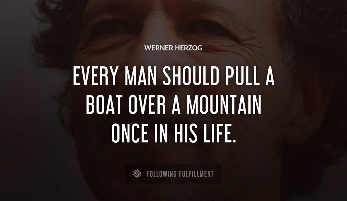every man should pull a boat over a mountain once in his life Werner Herzog quote